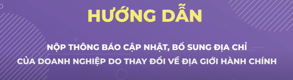 Video hướng dẫn nộp thông báo cập nhật, bổ sung địa chỉ doanh nghiệp do thay đổi về địa giới hành chính